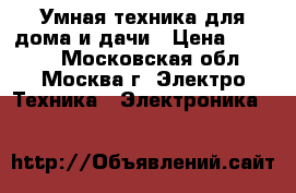 Умная техника для дома и дачи › Цена ­ 1 000 - Московская обл., Москва г. Электро-Техника » Электроника   